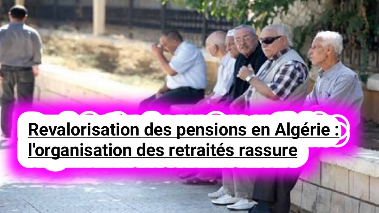 Revalorisation des pensions en Algérie : l'organisation des retraités rassure